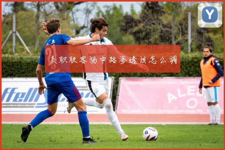 美职联客场中路渗透该怎么调