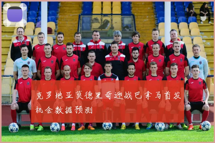 克罗地亚莫德里奇迎战巴拿马首发机会数据预测