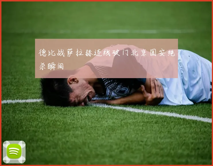 德比战萨拉赫连线破门北京国安绝杀瞬间