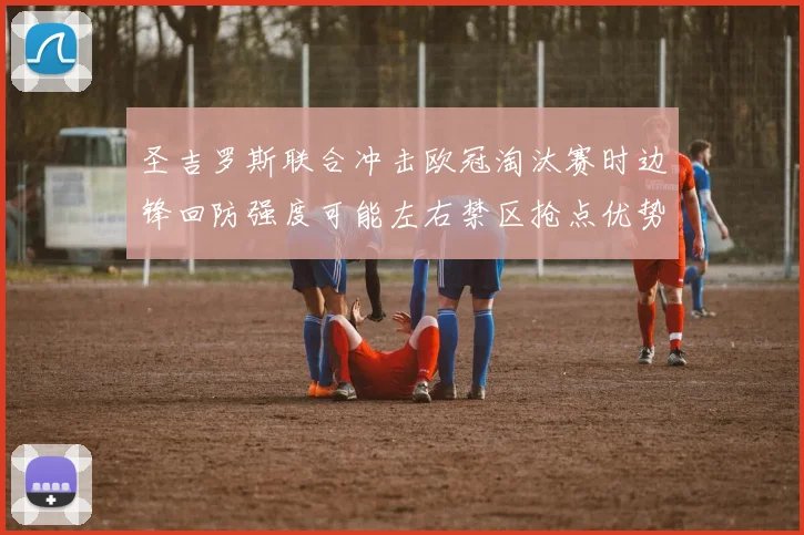 圣吉罗斯联合冲击欧冠淘汰赛时边锋回防强度可能左右禁区抢点优势