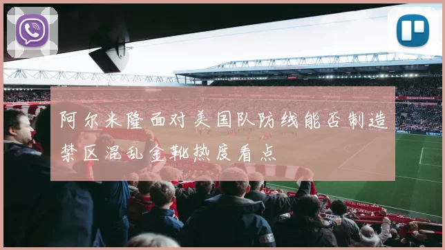 阿尔米隆面对美国队防线能否制造禁区混乱金靴热度看点