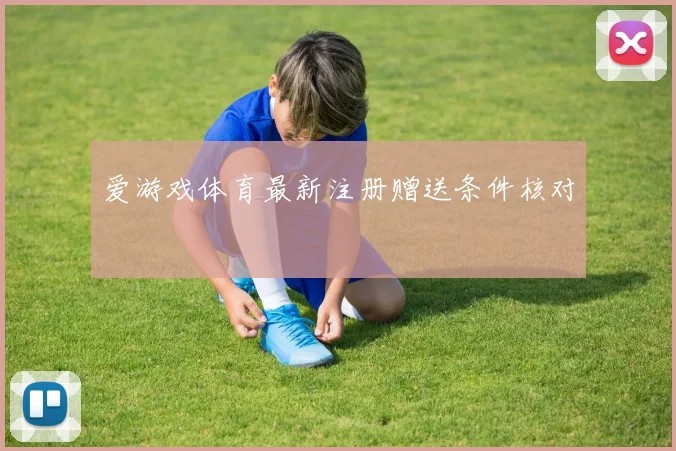 爱游戏体育最新注册赠送条件核对