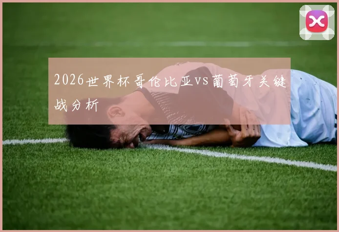 2026世界杯哥伦比亚vs葡萄牙关键战分析