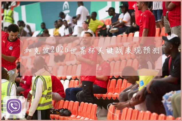 加克波2026世界杯关键战表现预测