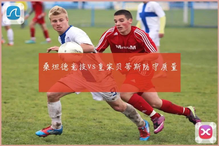 桑坦德竞技vs皇家贝蒂斯防守质量