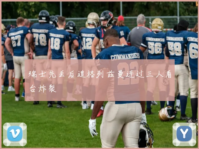 瑞士先丢后追格列兹曼连过三人看台炸裂