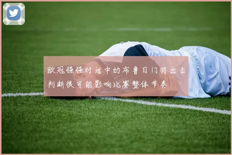 欧冠强强对话中的布鲁日门将出击判断很可能影响比赛整体节奏