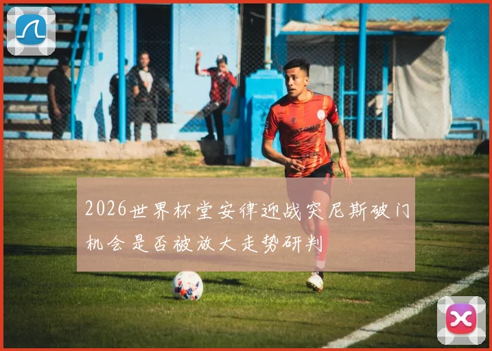 2026世界杯堂安律迎战突尼斯破门机会是否被放大走势研判