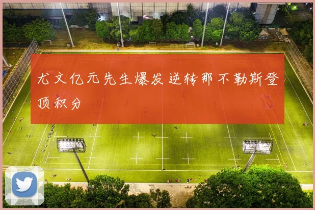 尤文亿元先生爆发逆转那不勒斯登顶积分