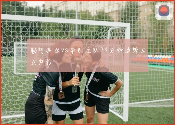 勒阿弗尔vs毕巴主队78分钟边锋后点包抄
