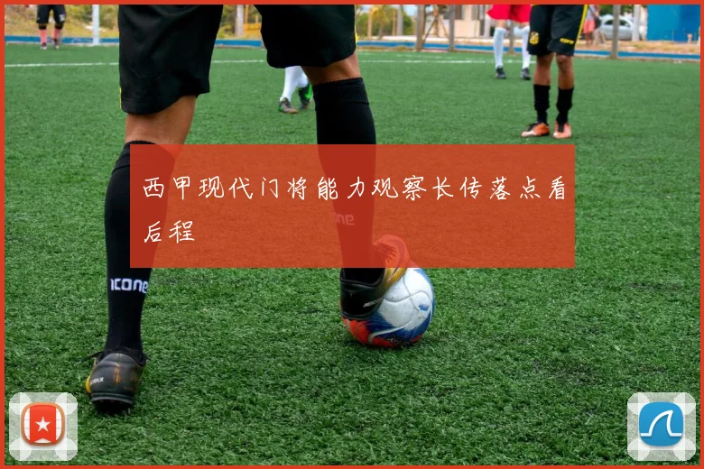 西甲现代门将能力观察长传落点看后程