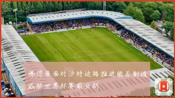 佛得角面对沙特边路推进能否制造威胁世界杯赛前分析
