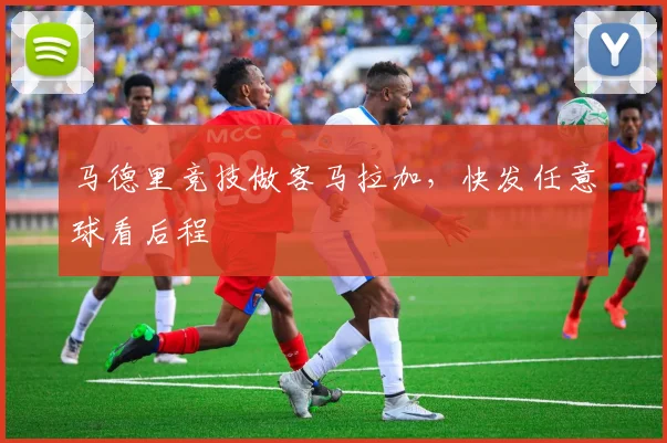 马德里竞技做客马拉加，快发任意球看后程