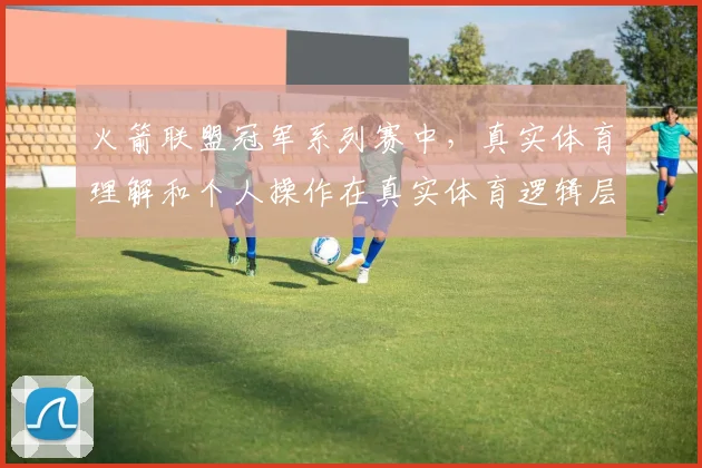 火箭联盟冠军系列赛中，真实体育理解和个人操作在真实体育逻辑层面如何取得平衡