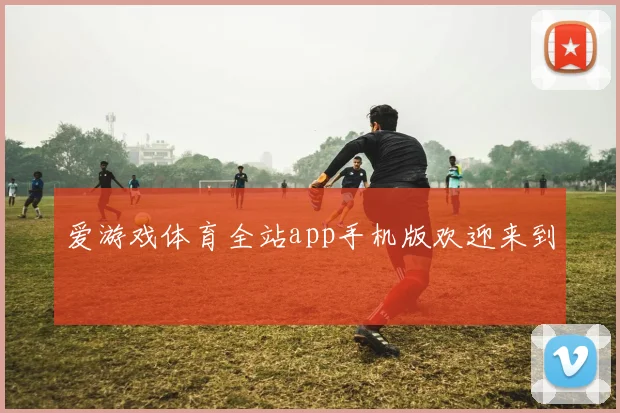 爱游戏体育全站app手机版欢迎来到